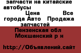 запчасти на китайские автобусы Higer, Golden Dragon, Yutong › Цена ­ 1 000 - Все города Авто » Продажа запчастей   . Пензенская обл.,Мокшанский р-н